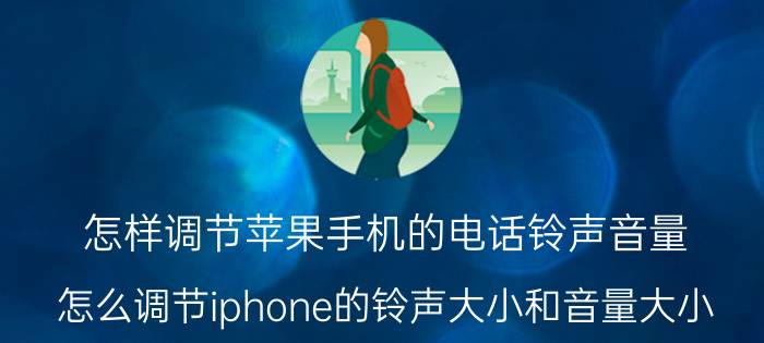 怎样调节苹果手机的电话铃声音量 怎么调节iphone的铃声大小和音量大小？